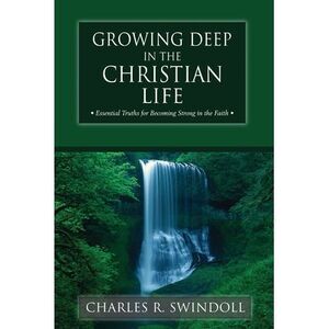 The Growing Deep in the Christian Life: Essential Truths for Becoming Strong in